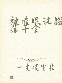 被催眠洗脑后堕落千金