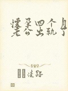 怀孕四个月发现老公出轨了怎么办