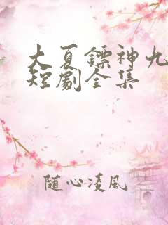 大夏镖神九岁半短剧全集