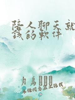 陪人聊天就能赚钱的软件