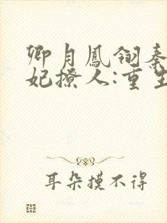卿月凤翎秦晚医妃撩人:重生嫡女不好惹