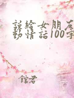 说给女朋友的感动情话100字