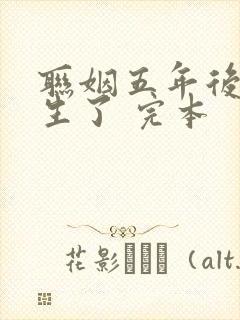 联姻五年后她重生了 完本