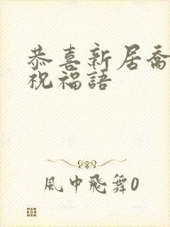 恭喜新居乔迁的祝福语