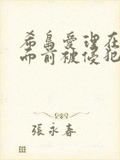 希岛爱理在丈夫面前被侵犯电影