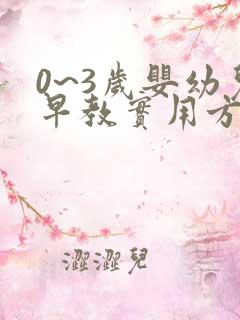 0~3岁婴幼儿早教实用方案大全
