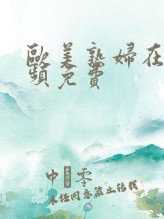欧美熟妇在线视频免费
