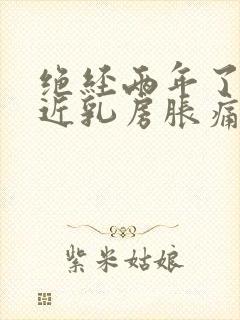 绝经两年了,最近乳房胀痛是什么原因引起的