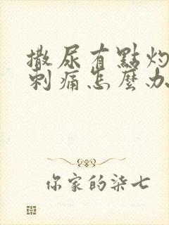 撒尿有点灼烧感刺痛怎么办