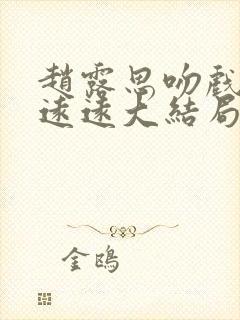 赵露思吻戏陈哲远远大结局