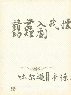 请君入我怀类似的短剧