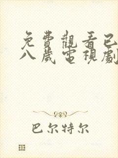 免费观看已满十八岁电视剧高清版,不
