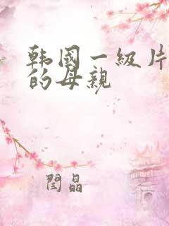 韩国一级片年轻的母亲