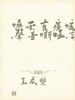 嗓子有痰咳不出,声音嘶哑,说话困难