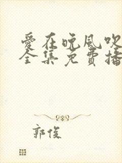 爱在晚风吹短剧全集免费播放