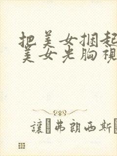 把美女捆起了摸美女光胸视频
