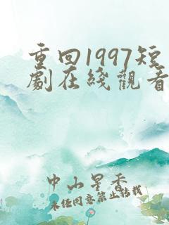 重回1997短剧在线观看全集免费高清