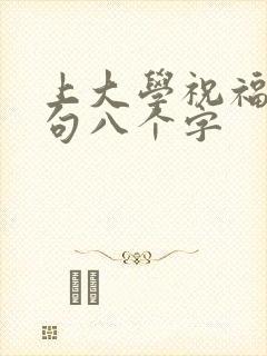 上大学祝福语金句八个字