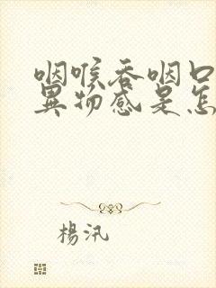 咽喉吞咽口水有异物感是怎么回事