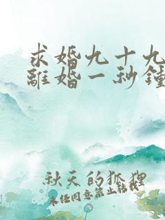求婚九十九次,离婚一秒钟在线