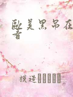 欧美黑吊在线观看