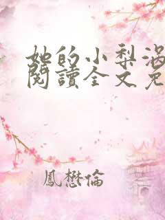 她的小梨涡免费阅读全文免费阅读正版
