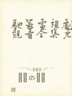 驰策电视剧在线观看全集免费播放