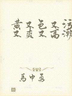 黄又色又污又湿又爽又高潮