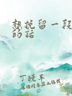 想挽留一段感情的话