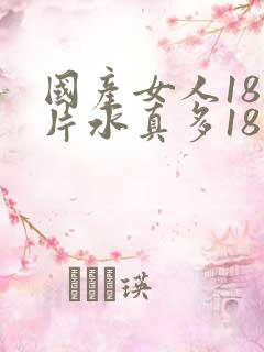 国产女人18毛片水真多18