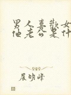 男人喜欢女人叫他老公是什么心理