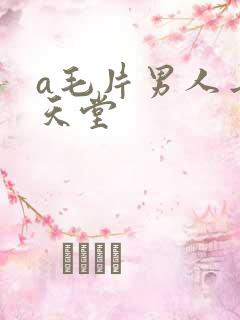 a毛片男人去的天堂