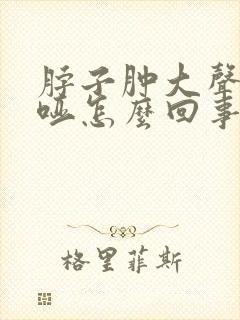 脖子肿大声音嘶哑怎么回事