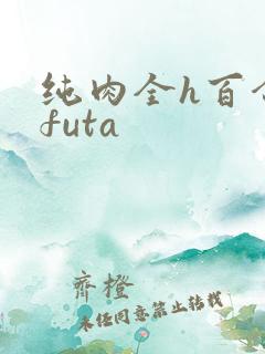 纯肉全h百合文futa