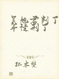 吴旭君判了多少年徒刑了