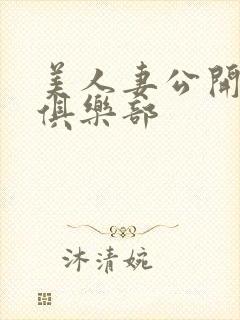 美人妻公开调教俱乐部