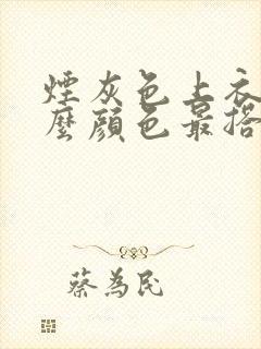 烟灰色上衣配什么颜色最搭图片