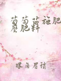 葡萄苗施肥用什么肥料