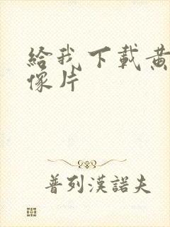 给我下载黄色录像片