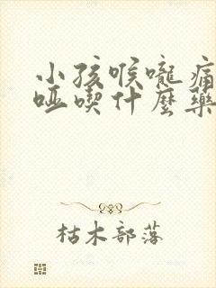 小孩喉咙痛声音哑吃什么药