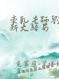 豪乳老师刘艳最新大结局