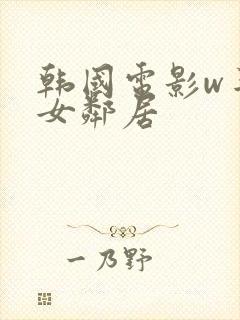 韩国电影w丰满女邻居