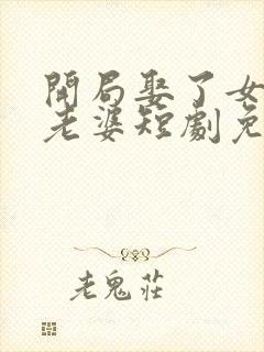 开局娶了女帝当老婆短剧免费观看