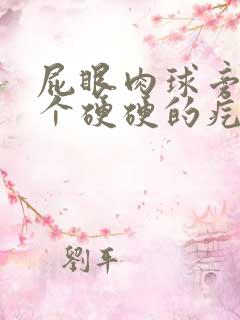 屁眼肉球旁边有个硬硬的疙瘩