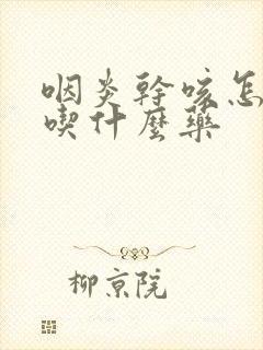 咽炎干咳怎么办吃什么药