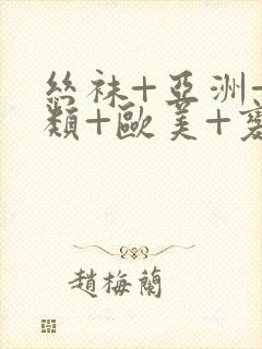 丝袜+亚洲+另类+欧美+变态