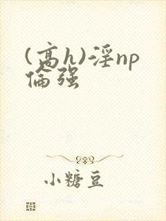 (高h)淫np伦强