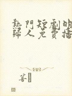 热门短剧明月照归人免费播放