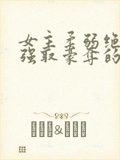 女主柔弱绝色被强取豪夺的总裁文