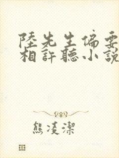 陆先生偏要以婚相许听小说